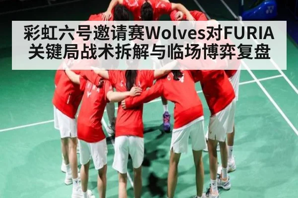 彩虹六号邀请赛Wolves对FURIA关键局战术拆解与临场博弈复盘